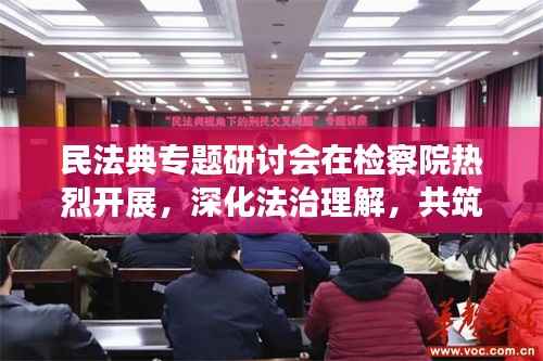 民法典专题研讨会在检察院热烈开展,深化法治理解,共筑法治社会新篇章