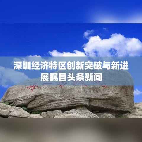 深圳经济特区创新突破与新进展瞩目头条新闻