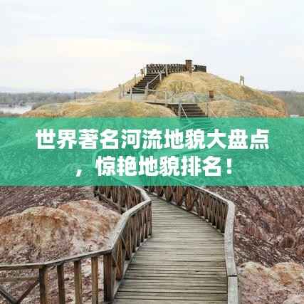 世界著名河流地貌大盘点，惊艳地貌排名！