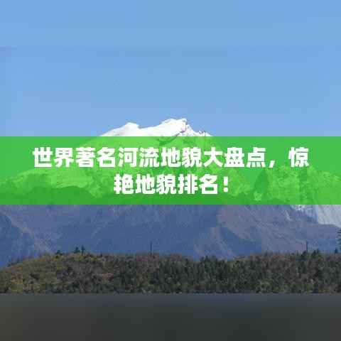 世界著名河流地貌大盘点,惊艳地貌排名!