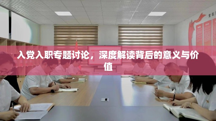 入党入职专题讨论，深度解读背后的意义与价值