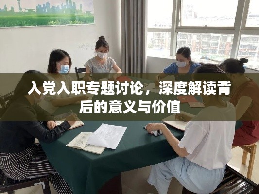 入党入职专题讨论,深度解读背后的意义与价值