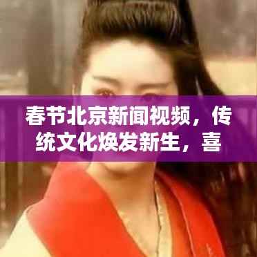 春节北京新闻视频,传统文化焕发新生,喜庆氛围燃爆京城