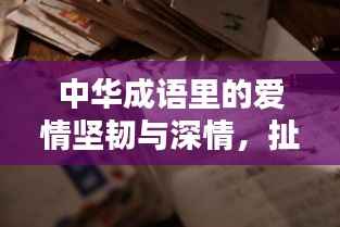 中华成语里的爱情坚韧与深情，扯不断的情缘成语探秘