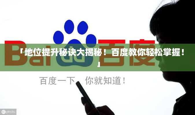 「地位提升秘诀大揭秘!百度教你轻松掌握!」