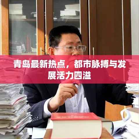 青岛最新热点，都市脉搏与发展活力四溢