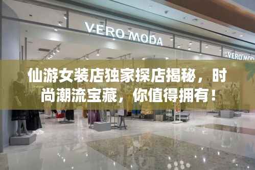 仙游女装店独家探店揭秘,时尚潮流宝藏,你值得拥有!