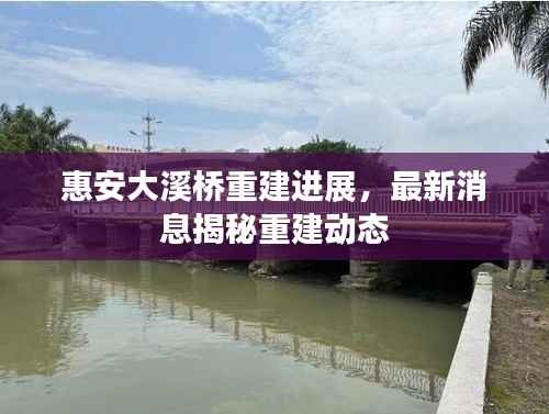 惠安大溪桥重建进展，最新消息揭秘重建动态