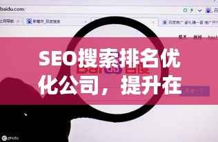 SEO搜索排名优化公司，提升在线可见性，增强品牌影响力