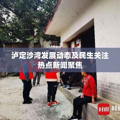 泸定沙湾发展动态及民生关注热点新闻聚焦