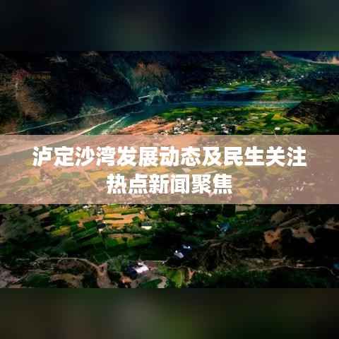 泸定沙湾发展动态及民生关注热点新闻聚焦