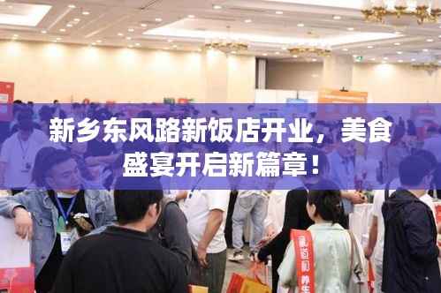 新乡东风路新饭店开业,美食盛宴开启新篇章!