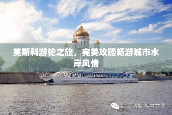莫斯科游轮之旅,完美攻略畅游城市水岸风情