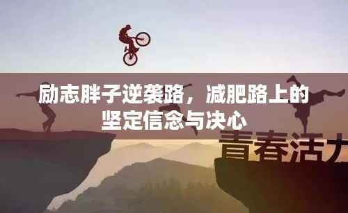 励志胖子逆袭路，减肥路上的坚定信念与决心