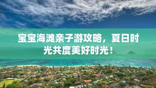 宝宝海滩亲子游攻略,夏日时光共度美好时光!