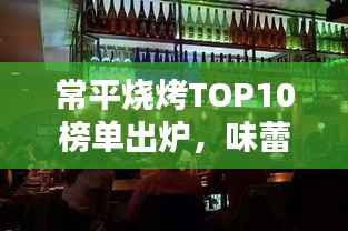 常平烧烤TOP10榜单出炉,味蕾盛宴,烟火璀璨