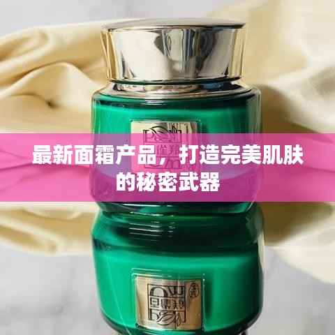 最新面霜产品,打造完美肌肤的秘密武器
