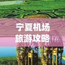 宁夏机场旅游攻略,旅行起点轻松掌握!