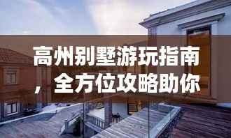 高州别墅游玩指南,全方位攻略助你畅游胜地!
