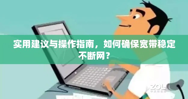 实用建议与操作指南,如何确保宽带稳定不断网?