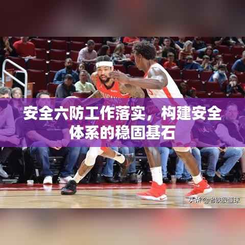 安全六防工作落实,构建安全体系的稳固基石