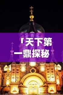 「天下第一鼎探秘攻略，带你领略独特魅力！」