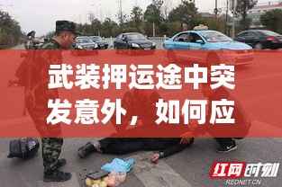 武装押运途中突发意外，如何应对挑战确保安全无忧