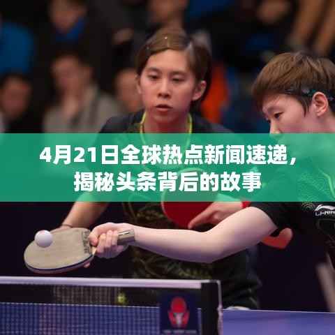 4月21日全球热点新闻速递，揭秘头条背后的故事