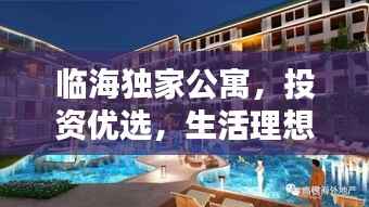 临海独家公寓，投资优选，生活理想居所