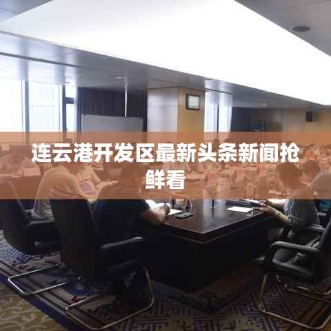 连云港开发区最新头条新闻抢鲜看