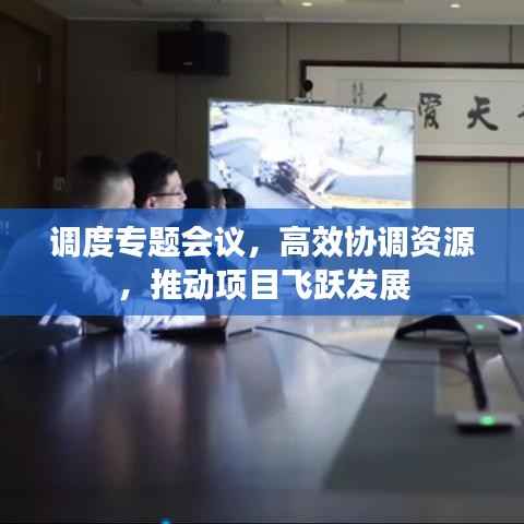 调度专题会议，高效协调资源，推动项目飞跃发展