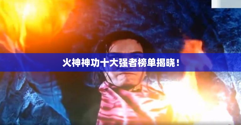 火神神功十大强者榜单揭晓!