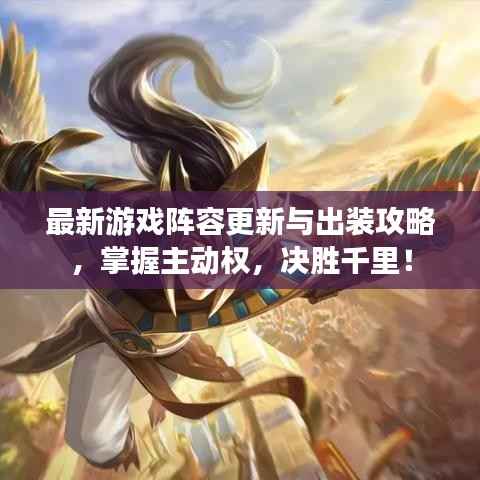 最新游戏阵容更新与出装攻略,掌握主动权,决胜千里!
