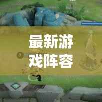 最新游戏阵容更新与出装攻略,掌握主动权,决胜千里!