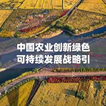 中国农业创新绿色可持续发展战略引领新时代,最新回应揭秘!