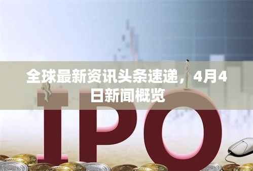 全球最新资讯头条速递，4月4日新闻概览