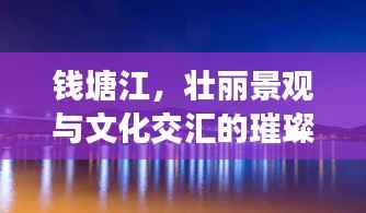 钱塘江,壮丽景观与文化交汇的璀璨明珠