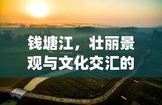 钱塘江,壮丽景观与文化交汇的璀璨明珠