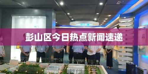 彭山区今日热点新闻速递