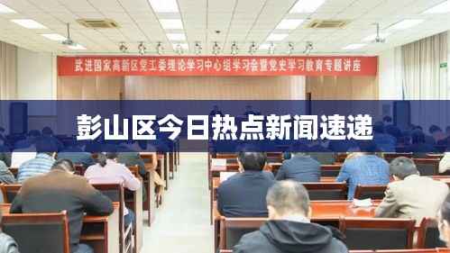 彭山区今日热点新闻速递