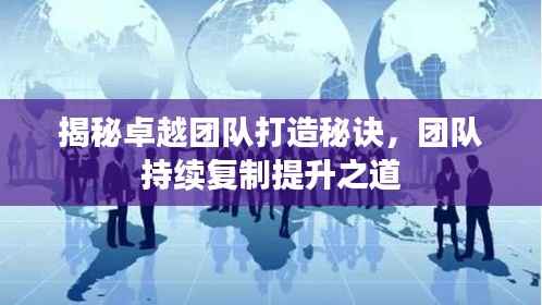 揭秘卓越团队打造秘诀，团队持续复制提升之道