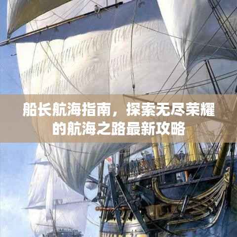 船长航海指南,探索无尽荣耀的航海之路最新攻略