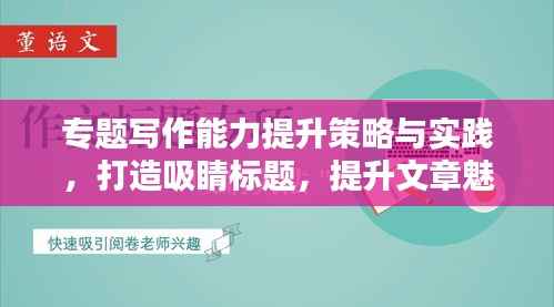 专题写作能力提升策略与实践，打造吸睛标题，提升文章魅力