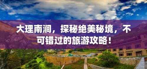 大理南涧，探秘绝美秘境，不可错过的旅游攻略！