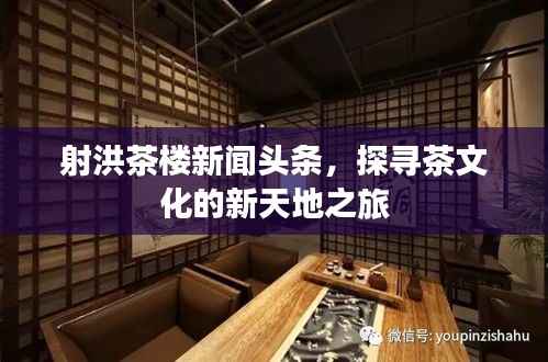 射洪茶楼新闻头条,探寻茶文化的新天地之旅