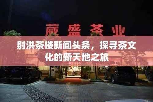 射洪茶楼新闻头条,探寻茶文化的新天地之旅