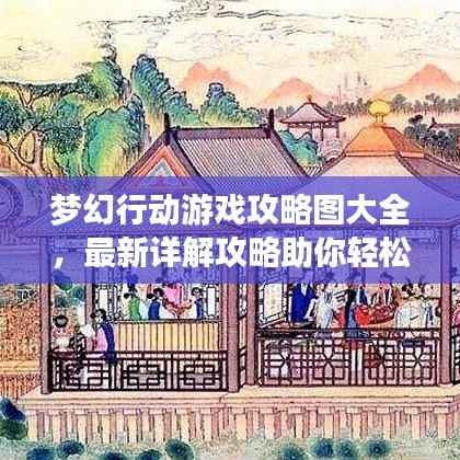 梦幻行动游戏攻略图大全,最新详解攻略助你轻松通关!