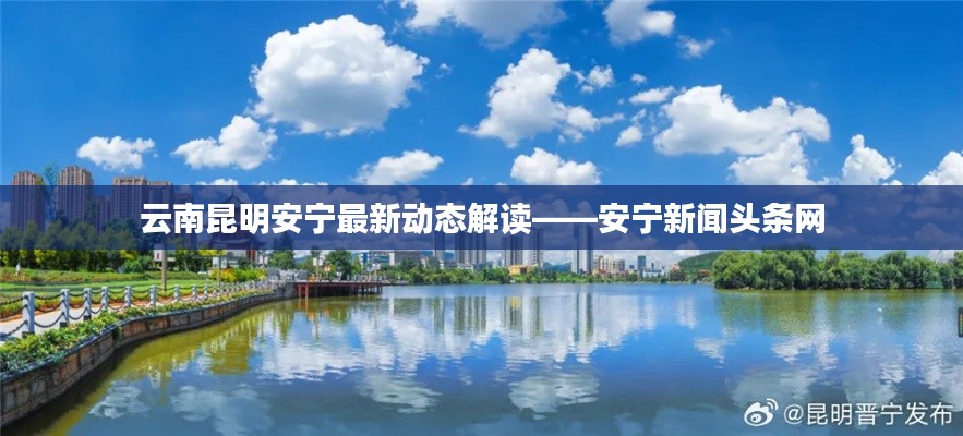 云南昆明安宁最新动态解读——安宁新闻头条网