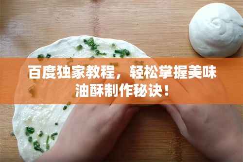 百度独家教程，轻松掌握美味油酥制作秘诀！