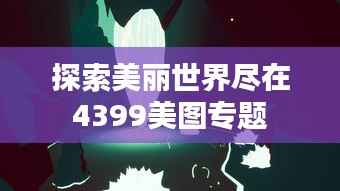 探索美丽世界尽在4399美图专题